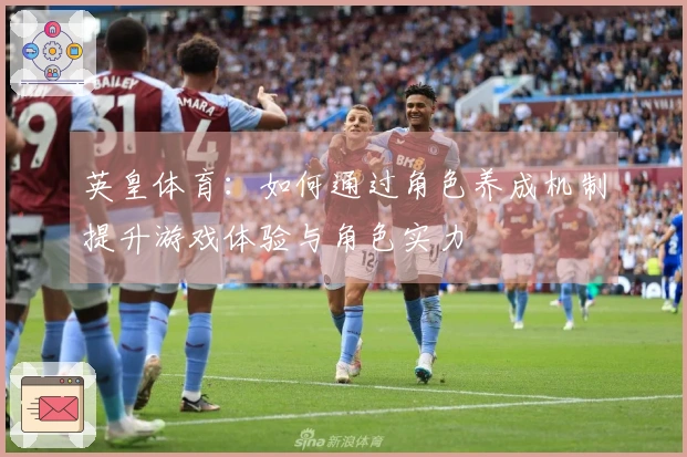 英皇体育：如何通过角色养成机制提升游戏体验与角色实力