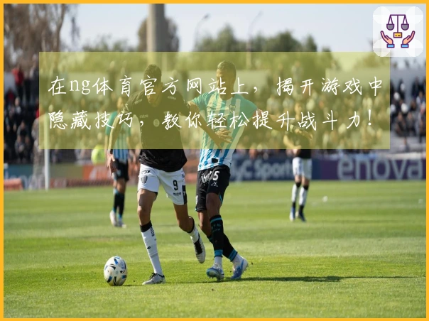 在ng体育官方网站上，揭开游戏中隐藏技巧，教你轻松提升战斗力！