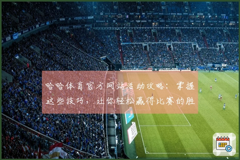 哈哈体育官方网站活动攻略：掌握这些技巧，让你轻松赢得比赛的胜利！