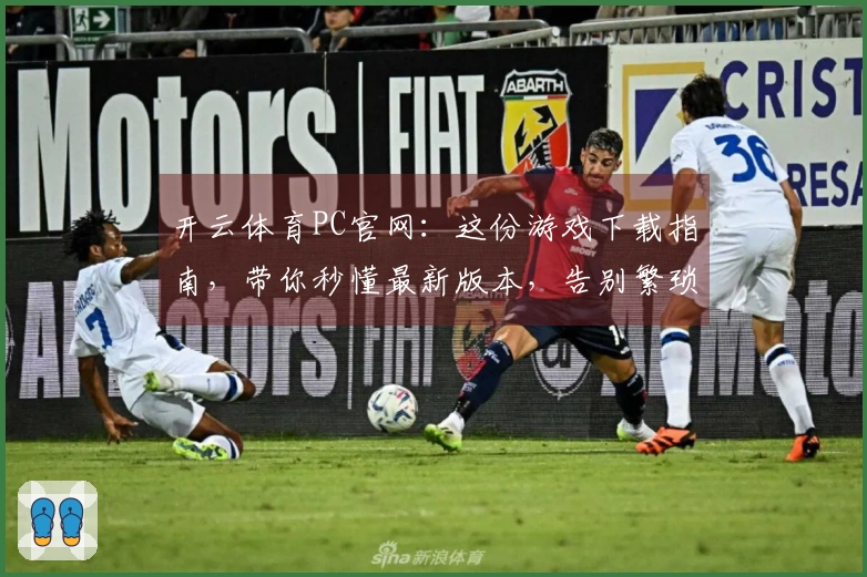 开云体育PC官网：这份游戏下载指南，带你秒懂最新版本，告别繁琐操作！