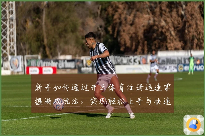 新手如何通过开云体育注册迅速掌握游戏玩法，实现轻松上手与快速进阶