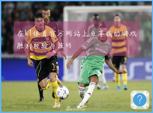 在k1体育官方网站上分享我的游戏胜利经验与技巧