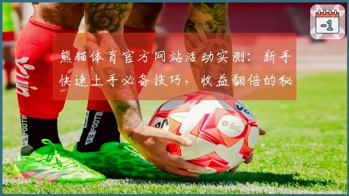 熊猫体育官方网站活动实测：新手快速上手必备技巧，收益翻倍的秘密揭晓