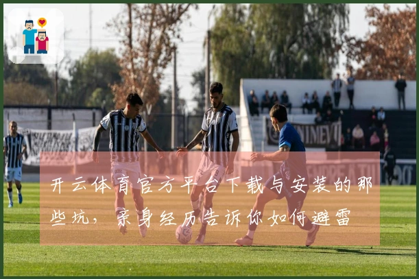 开云体育官方平台下载与安装的那些坑，亲身经历告诉你如何避雷