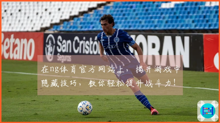 在ng体育官方网站上，揭开游戏中隐藏技巧，教你轻松提升战斗力！