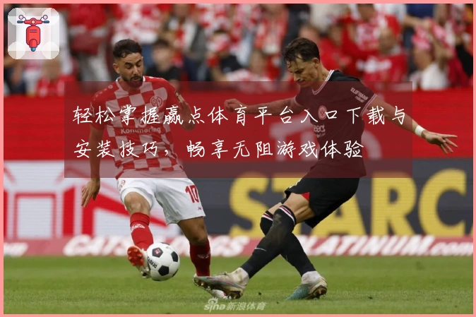 轻松掌握赢点体育平台入口下载与安装技巧，畅享无阻游戏体验