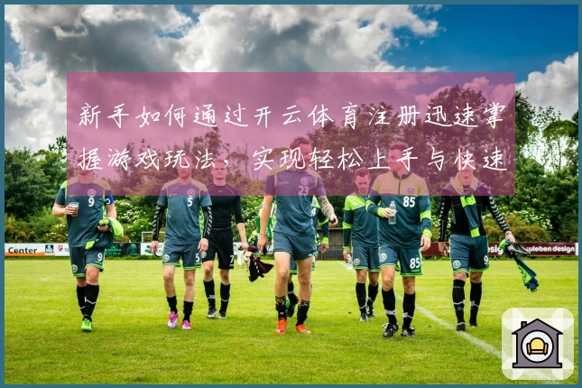 新手如何通过开云体育注册迅速掌握游戏玩法，实现轻松上手与快速进阶