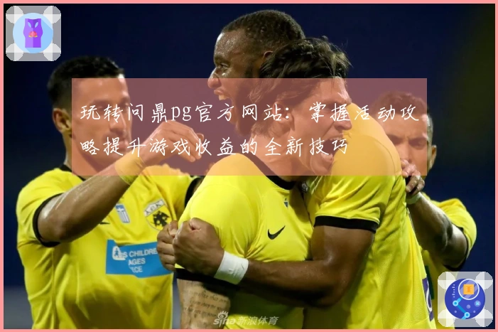玩转问鼎pg官方网站：掌握活动攻略提升游戏收益的全新技巧
