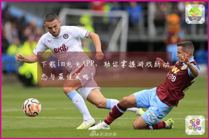 下载im电竞APP，助你掌握游戏新动态与最佳策略！