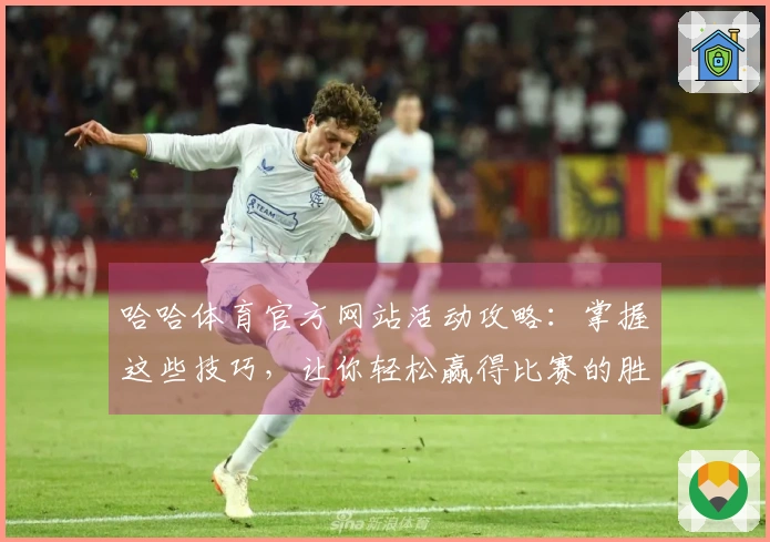 哈哈体育官方网站活动攻略：掌握这些技巧，让你轻松赢得比赛的胜利！