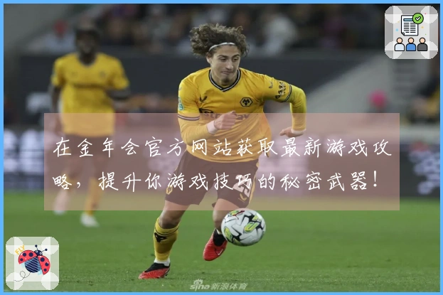 在金年会官方网站获取最新游戏攻略，提升你游戏技巧的秘密武器！