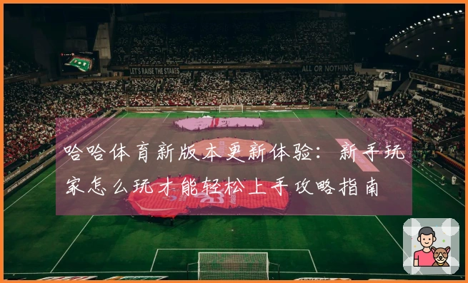 哈哈体育新版本更新体验：新手玩家怎么玩才能轻松上手攻略指南